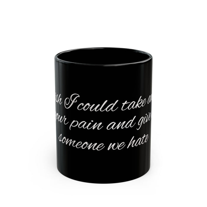 "I Wish I Could Take Away Your Pain and Give It to Someone We Hate" Black Mug — Funny Mental Health Gift