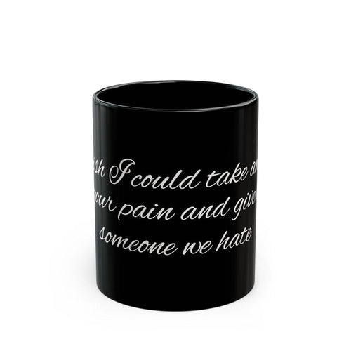 "I Wish I Could Take Away Your Pain and Give It to Someone We Hate" Black Mug — Funny Mental Health Gift