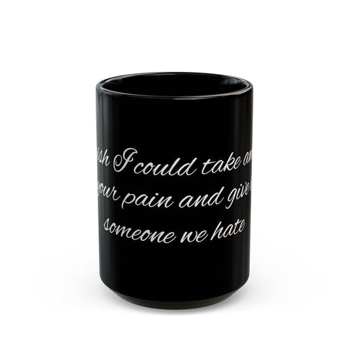 "I Wish I Could Take Away Your Pain and Give It to Someone We Hate" Black Mug — Funny Mental Health Gift