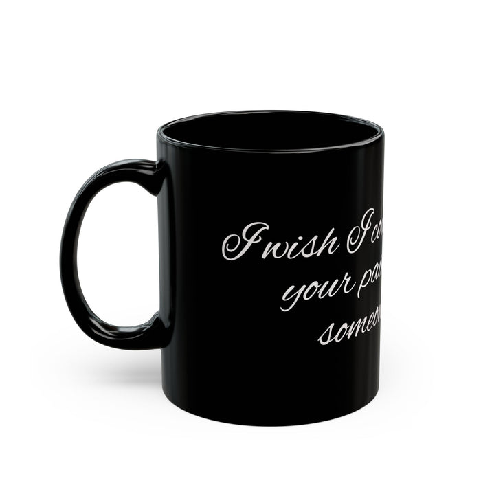"I Wish I Could Take Away Your Pain and Give It to Someone We Hate" Black Mug — Funny Mental Health Gift