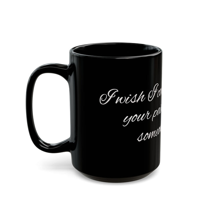 "I Wish I Could Take Away Your Pain and Give It to Someone We Hate" Black Mug — Funny Mental Health Gift