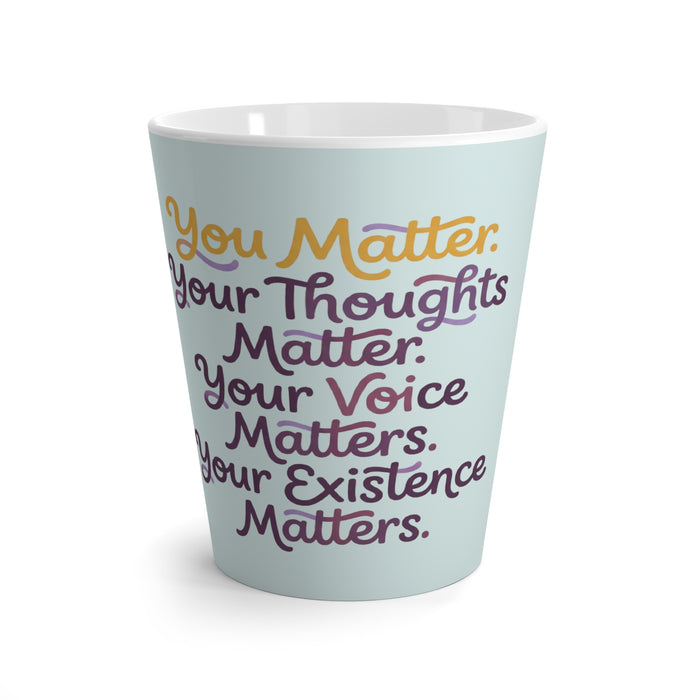 You Matter Latte Mug — "You Matter, Your Thoughts Matter, Your Voice Matters, Your Existence Matters"